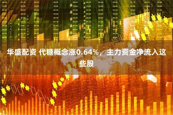 华盛配资 代糖概念涨0.64%，主力资金净流入这些股