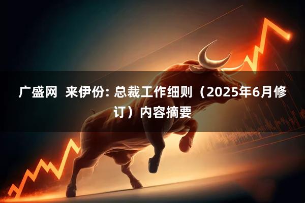广盛网  来伊份: 总裁工作细则（2025年6月修订）内容摘要