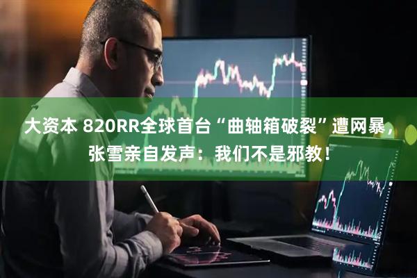 大资本 820RR全球首台“曲轴箱破裂”遭网暴，张雪亲自发声：我们不是邪教！