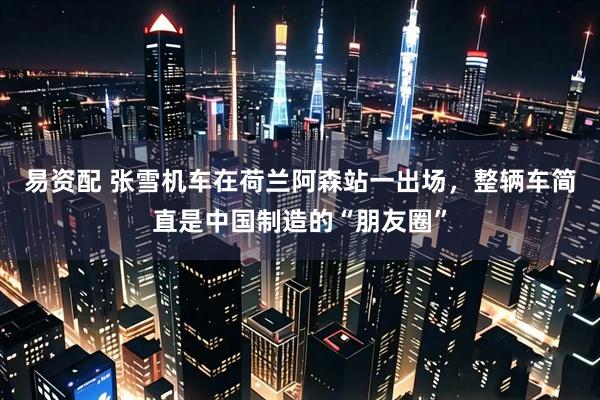 易资配 张雪机车在荷兰阿森站一出场，整辆车简直是中国制造的“朋友圈”